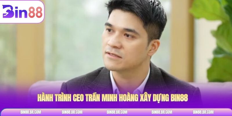 Hành Trình CEO Trần Minh Hoàng xây dựng BIN88