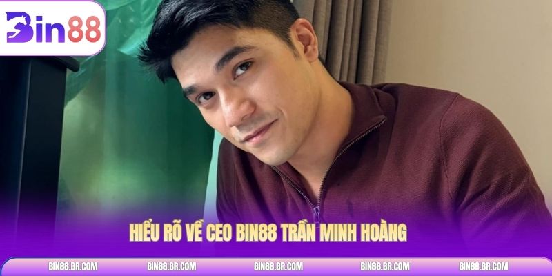 Hiểu rõ về CEO BIN88 Trần Minh Hoàng