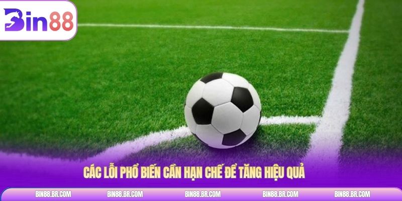 Các lỗi phổ biến cần hạn chế để tăng hiệu quả