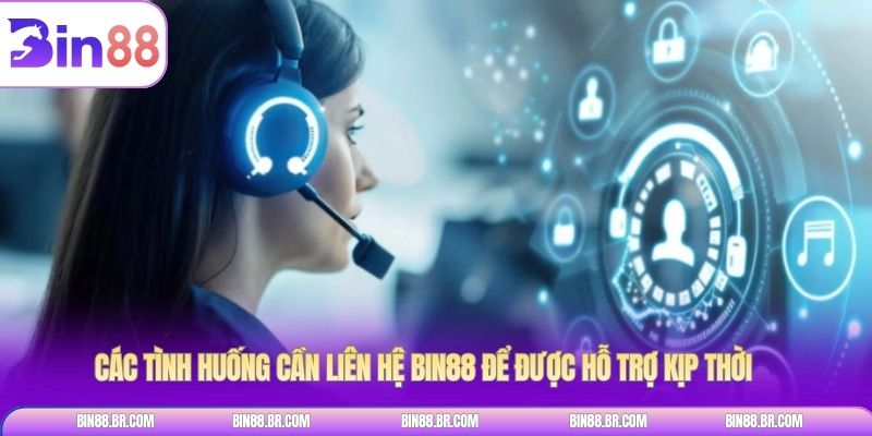 Các tình huống cần liên hệ BIN88 để được hỗ trợ kịp thời