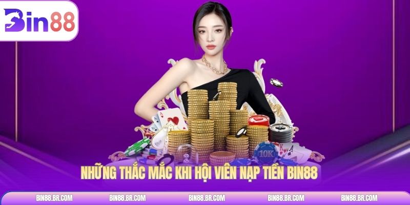 Những thắc mắc khi hội viên nạp tiền BIN88