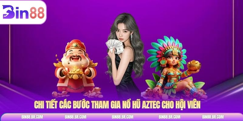 Chi tiết các bước tham gia nổ hũ Aztec cho hội viên