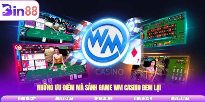 Những ưu điểm mà sảnh game WM casino đem lại