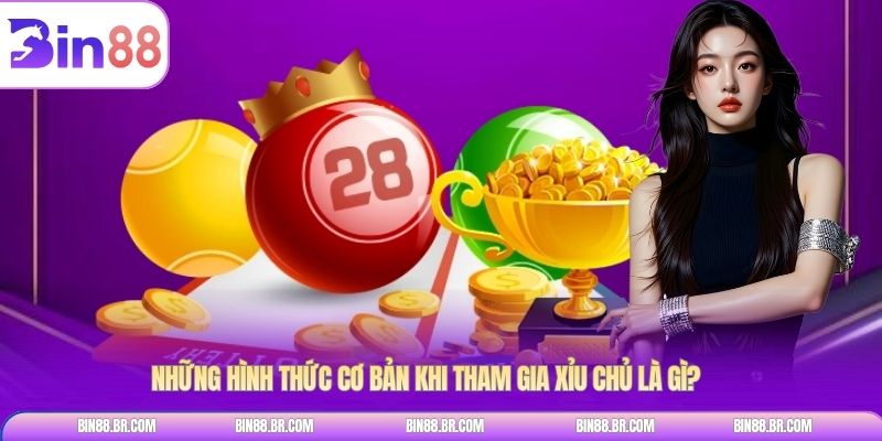 Những hình thức cơ bản khi tham gia xỉu chủ là gì?