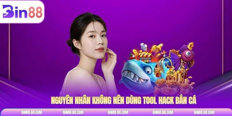 Nguyên nhân không nên dùng tool hack bắn cá